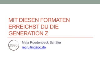 MIT DIESEN FORMATEN
ERREICHST DU DIE
GENERATION Z
Maja Roedenbeck Schäfer
recruiting2go.de
 
