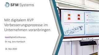 Mit digitalem KVP
Verbesserungsprozesse im
Unternehmen voranbringen
LeanDigitalConference
Dr.-Ing. Jens Hambach
18. Mai 2020
 