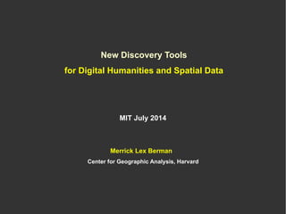 New Discovery Tools
for Digital Humanities and Spatial Data
MIT July 2014
Merrick Lex Berman
Center for Geographic Analysis, Harvard
 