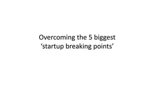 Overcoming the 5 biggest
‘startup breaking points’

 