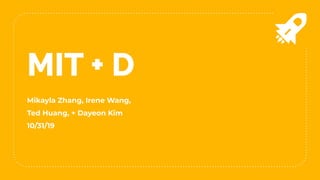 MIT + D
Mikayla Zhang, Irene Wang,
Ted Huang, + Dayeon Kim
10/31/19
 