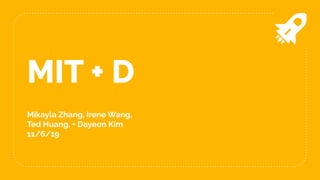 MIT + D
Mikayla Zhang, Irene Wang,
Ted Huang, + Dayeon Kim
11/6/19
 