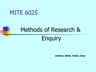 MITE 6025 Methods of Research & Enquiry Andrew, Stella, Vickie, Cissy  