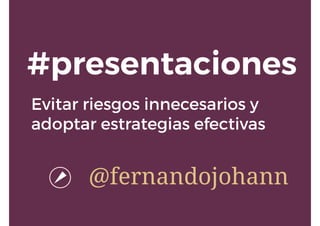 Evitar riesgos innecesarios y
adoptar estrategias efectivas
#presentaciones
@fernandojohann
 