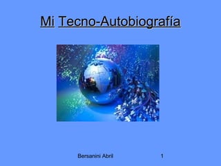 Bersanini Abril 1
MiMi Tecno-AutobiografíaTecno-Autobiografía
 