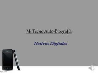 Mi Tecno Auto-Biografía
Nativos Digitales
 