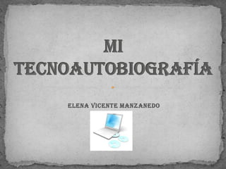 Elena Vicente Manzanedo MI TECNOAUTOBIOGRAFÍA 
