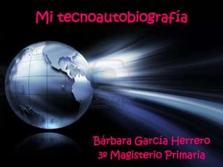 Mi tecnoautobiografía




        Bárbara García Herrero
         3º Magisterio Primaria
 