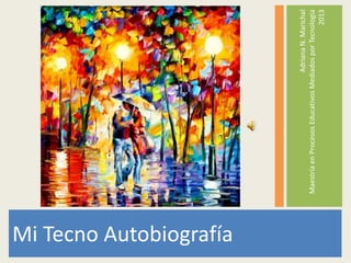 Mi Tecno Autobiografía
Adriana
N.
Marichal
Maestría
en
Procesos
Educativos
Mediados
por
Tecnología
2013
 