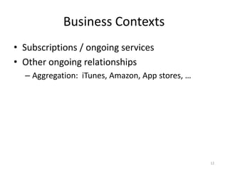 Business Contexts
• Subscriptions / ongoing services
• Other ongoing relationships
  – Aggregation: iTunes, Amazon, App st...
