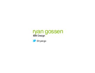ryan gossen
IBM Design
@ryango
 