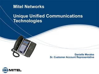 Mitel Networks  Unique  Unified Communications   Technologies Danielle Morales Sr. Customer Account Representative 