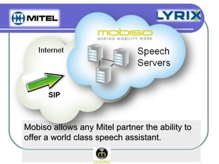 Mobiso allows any Mitel partner the ability to
offer a world class speech assistant.
 