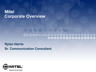 Mitel  Corporate Overview Rylan Harris Sr. Communication Consultant 