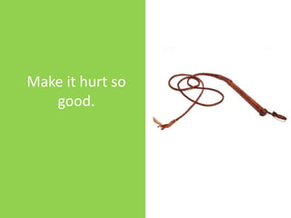 Make it hurt so good.<br />