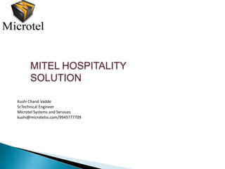 MITEL HOSPITALITY
      SOLUTION

Kushi Chand Vadde
Sr.Technical Engineer
Microtel Systems and Services
kushi@microtelss.com/9949777709
 