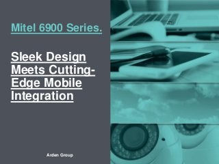 Arden Group – Listen. Understand. Deliver
Mitel 6900 Series.
Sleek Design
Meets Cutting-
Edge Mobile
Integration
 