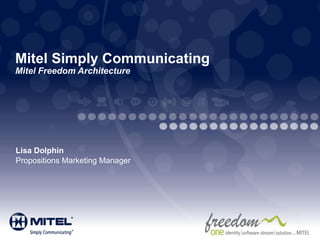 Mitel Simply Communicating Mitel Freedom Architecture Lisa Dolphin Propositions Marketing Manager 