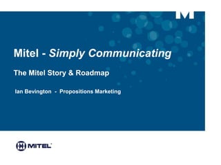 Mitel - Simply Communicating
The Mitel Story & Roadmap
Ian Bevington - Propositions Marketing
SPONSORED BY
 