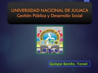 UNIVERSIDAD NACIONAL DE JULIACA
Gestión Pública y Desarrollo Social
Quispe Benito, Yonel
 