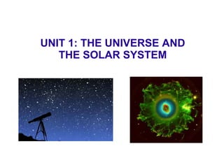 UNIT 1: THE UNIVERSE AND 
THE SOLAR SYSTEM 
 