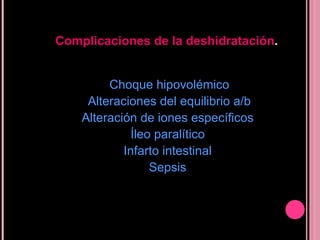 Choque hipovolémico Alteraciones del equilibrio a/b Alteración de iones específicos Íleo paralítico Infarto intestinal Sepsis Complicaciones de la deshidratación . 