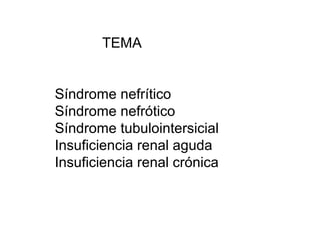 TEMA
Síndrome nefrítico
Síndrome nefrótico
Síndrome tubulointersicial
Insuficiencia renal aguda
Insuficiencia renal crónica
 