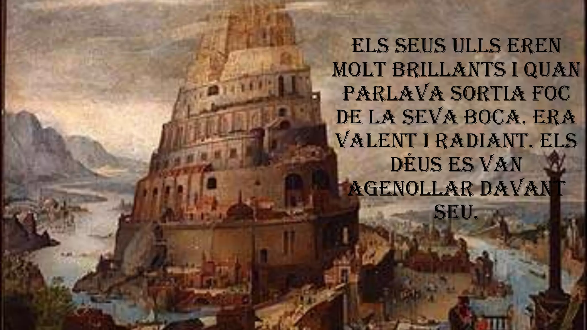 Els seus ulls eren
molt brillants i quan
parlava sortia foc
de la seva boca. Era
valent i radiant. Els
déus es van
agenollar davant
seu.
 