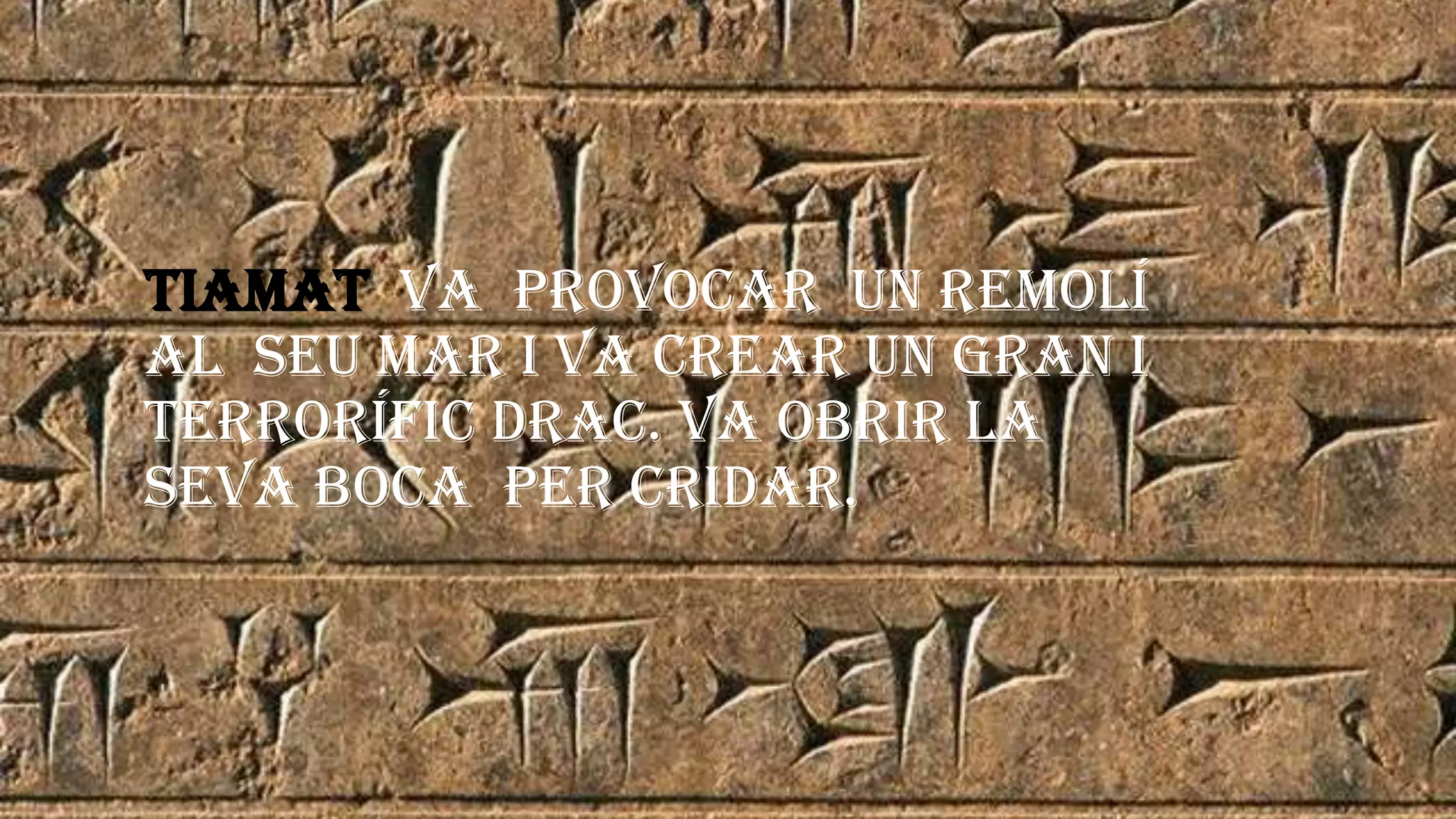 Tiamat va provocar un remolí
al seu mar i va crear un gran i
terrorífic drac. Va obrir la
seva boca per cridar.
 