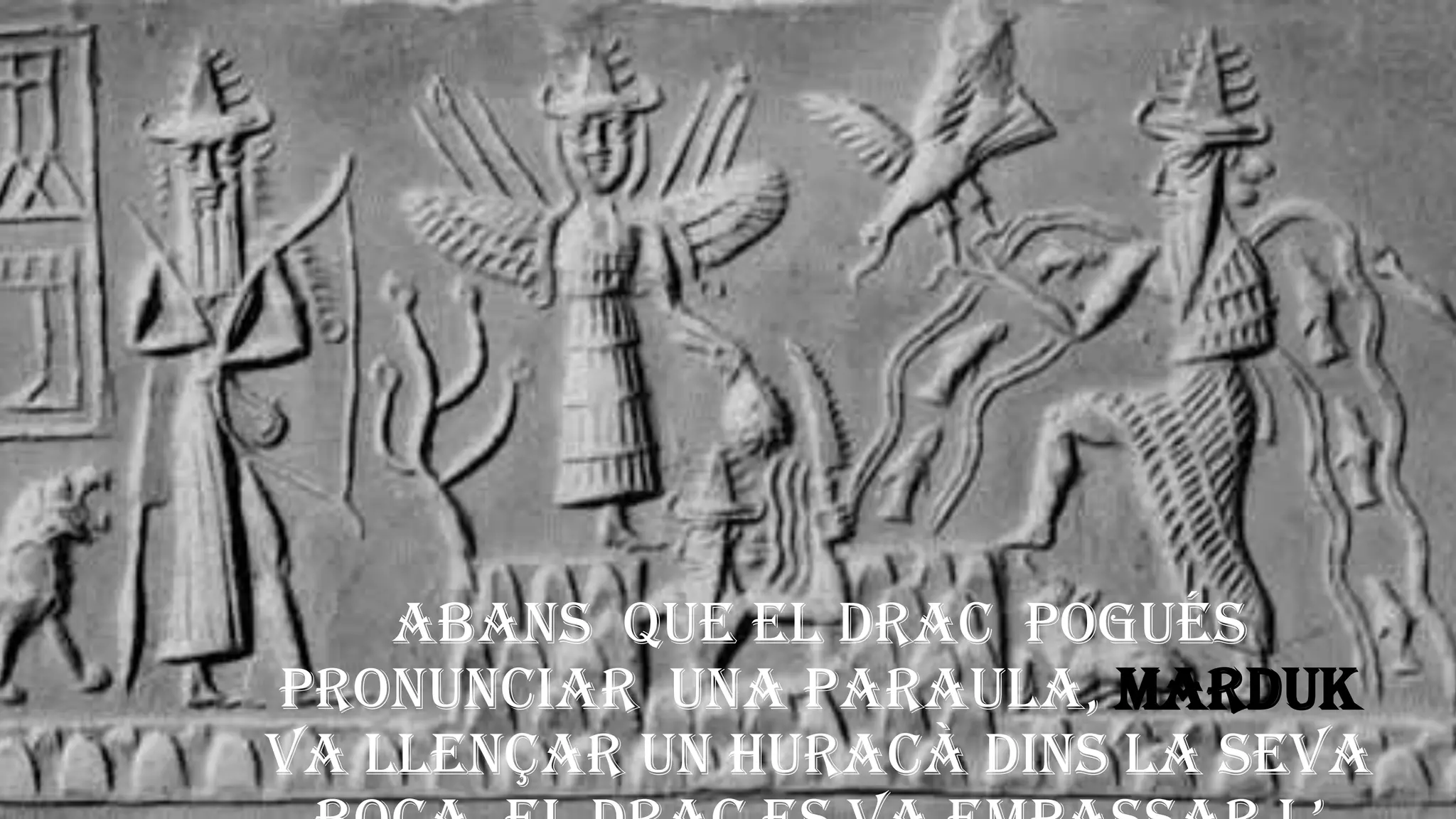 Abans que el drac pogués
pronunciar una paraula, Marduk
va llençar un huracà dins la seva
 