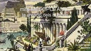 mite MESOPOTÀMIC
la creació dels humans
Col·legi
La Salle Comtal
Barcelona
 