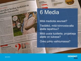 28.5.2015
6 Media
Mitä medioita seuraat?
Tiedätkö, mitä kiinnostavalla
alalla tapahtuu?
Mitä uusia tuotteita, projekteja
alalle on tulossa?
Onko johto vaihtumassa?
 