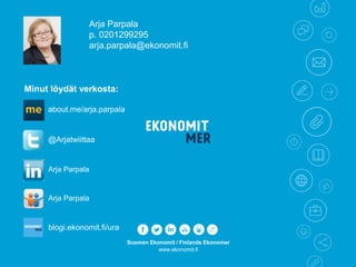 Suomen Ekonomit / Finlands Ekonomer
www.ekonomit.fi
Arja Parpala
p. 0201299295
arja.parpala@ekonomit.fi
Minut löydät verkosta:
Arja Parpala
@Arjatwiittaa
Arja Parpala
about.me/arja.parpala
blogi.ekonomit.fi/ura
 