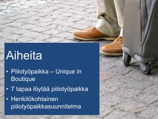 28.5.2015
Aiheita
• Piilotyöpaikka – Unique in
Boutique
• 7 tapaa löytää piilotyöpaikka
• Henkilökohtainen
piilotyöpaikkasuunnitelma
 