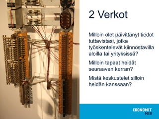 2 Verkot
Milloin olet päivittänyt tiedot
tuttavistasi, jotka
työskentelevät kiinnostavilla
aloilla tai yrityksissä?
Milloin tapaat heidät
seuraavan kerran?
Mistä keskustelet silloin
heidän kanssaan?
28.5.2015
 
