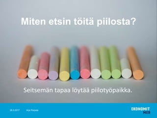 28.3.2017 Arja Parpala
Miten etsin töitä piilosta?
Seitsemän tapaa löytää piilotyöpaikka.
 