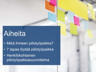Aiheita
• Mikä ihmeen piilotyöpaikka?
• 7 tapaa löytää piilotyöpaikka
• Henkilökohtainen
piilotyöpaikkasuunnitelma
 