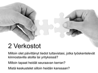2 Verkostot
Milloin olet päivittänyt tiedot tuttavistasi, jotka työskentelevät
kiinnostavilla aloilla tai yrityksissä?
Milloin tapaat heidät seuraavan kerran?
Mistä keskustelet silloin heidän kanssaan?
 