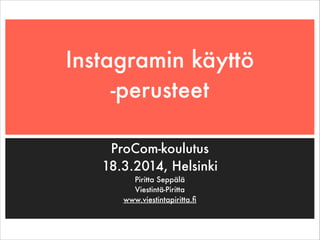 Instagramin käyttö
-perusteet
ProCom-koulutus
18.3.2014, Helsinki
Piritta Seppälä
Viestintä-Piritta
www.viestintapiritta.ﬁ
 