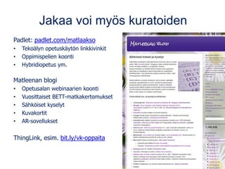 Jakaa voi myös kuratoiden
Padlet: padlet.com/matlaakso
• Tekoälyn opetuskäytön linkkivinkit
• Oppimispelien koonti
• Hybridiopetus ym.
Matleenan blogi
• Opetusalan webinaarien koonti
• Vuosittaiset BETT-matkakertomukset
• Sähköiset kyselyt
• Kuvakortit
• AR-sovellukset
ThingLink, esim. bit.ly/vk-oppaita
 