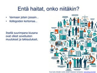 Entä haitat, onko niitäkin?
• Varmaan jotain jossain…
• Kollegoiden kertomaa…
Itsellä suurimpana kiusana
ovat olleet sovellusten
muutokset ja lakkautukset.
Kuva luotu tekoälyn avulla oheisen listauksen toimijoista: www.bing.com/chat
 