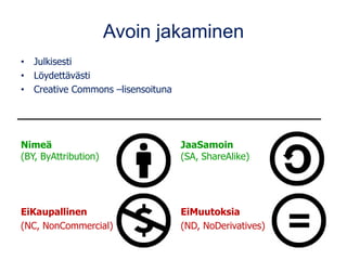 Avoin jakaminen
• Julkisesti
• Löydettävästi
• Creative Commons –lisensoituna
Nimeä JaaSamoin
(BY, ByAttribution) (SA, ShareAlike)
EiKaupallinen EiMuutoksia
(NC, NonCommercial) (ND, NoDerivatives)
 