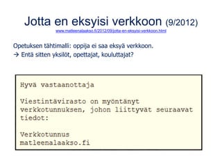 Jotta en eksyisi verkkoon (9/2012)
www.matleenalaakso.fi/2012/09/jotta-en-eksyisi-verkkoon.html
Opetuksen tähtimalli: oppija ei saa eksyä verkkoon.
→ Entä sitten yksilöt, opettajat, kouluttajat?
 