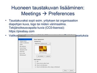 Huoneen taustakuvan lisääminen:
Meetings  Preferences
• Taustakuvaksi sopii esim. yrityksen tai organisaation
diapohjan k...