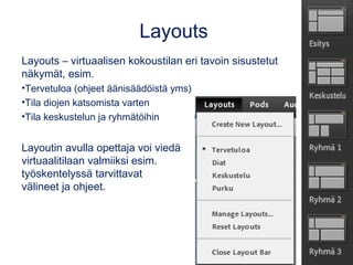 Layouts
Layouts – virtuaalisen kokoustilan eri tavoin sisustetut
näkymät, esim.
•Tervetuloa (ohjeet äänisäädöistä yms)
•Ti...