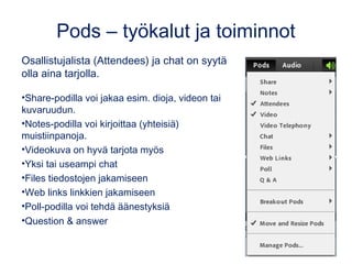 Pods – työkalut ja toiminnot
Osallistujalista (Attendees) ja chat on syytä
olla aina tarjolla.
•Share-podilla voi jakaa es...