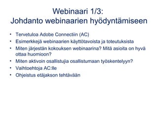 Webinaari 1/3:
Johdanto webinaarien hyödyntämiseen
• Tervetuloa Adobe Connectiin (AC)
• Esimerkkejä webinaarien käyttötavo...