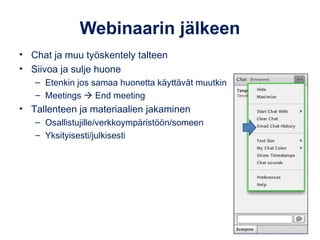 Webinaarin jälkeen
• Chat ja muu työskentely talteen
• Siivoa ja sulje huone
– Etenkin jos samaa huonetta käyttävät muutki...