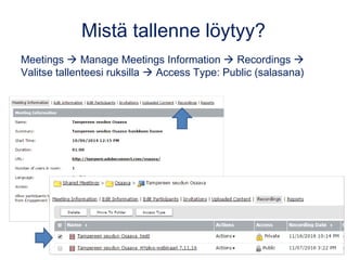 Mistä tallenne löytyy?
Meetings  Manage Meetings Information  Recordings 
Valitse tallenteesi ruksilla  Access Type: P...