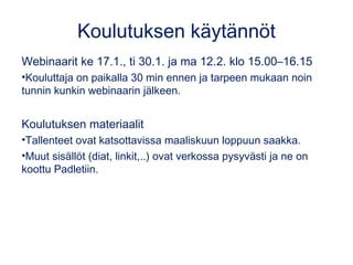 Koulutuksen käytännöt
Webinaarit ke 17.1., ti 30.1. ja ma 12.2. klo 15.00–16.15
•Kouluttaja on paikalla 30 min ennen ja ta...